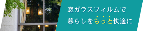 窓ガラスフィルムで暮らしをもっと快適に